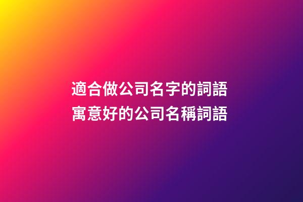 適合做公司名字的詞語 寓意好的公司名稱詞語-第1張-公司起名-玄機派